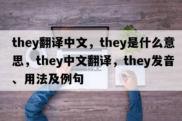 they翻譯中文，they是什么意思，they中文翻譯，they發(fā)音、用法及例句