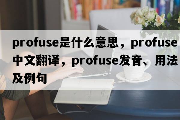 profuse是什么意思，profuse中文翻譯，profuse發(fā)音、用法及例句