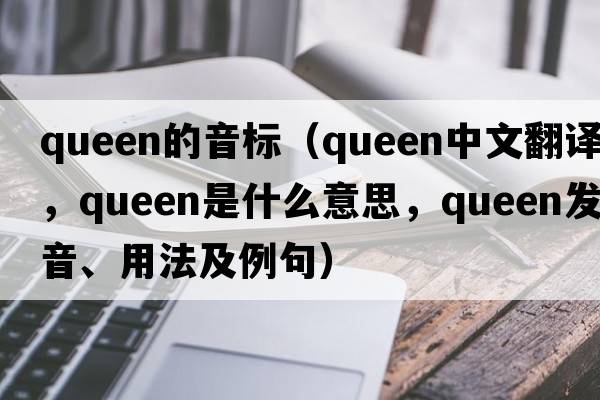 queen的音標(biāo)（queen中文翻譯，queen是什么意思，queen發(fā)音、用法及例句）