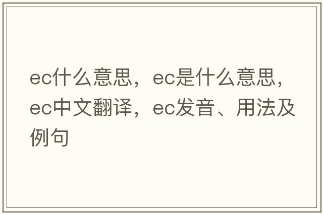 ec什么意思，EC是什么意思，EC中文翻譯，EC發(fā)音、用法及例句