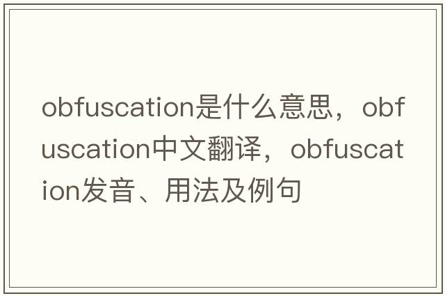 obfuscation是什么意思，obfuscation中文翻譯，obfuscation發(fā)音、用法及例句