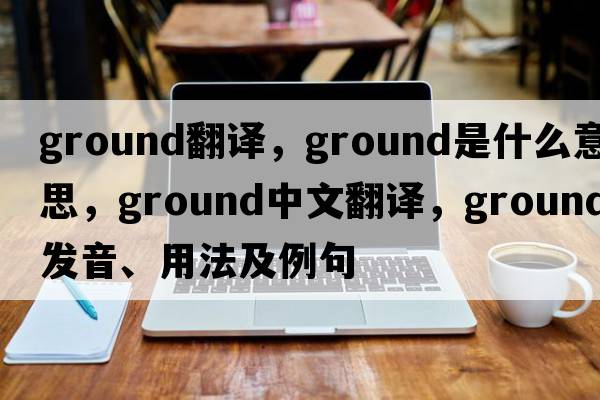 ground翻譯，ground是什么意思，ground中文翻譯，ground發(fā)音、用法及例句