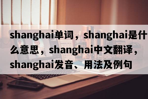 shanghai單詞，Shanghai是什么意思，Shanghai中文翻譯，Shanghai發(fā)音、用法及例句