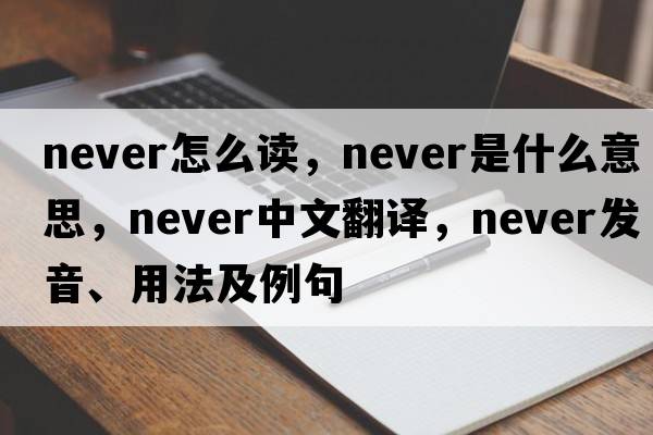 never怎么讀，never是什么意思，never中文翻譯，never發(fā)音、用法及例句