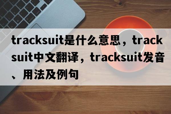 tracksuit是什么意思，tracksuit中文翻譯，tracksuit發(fā)音、用法及例句