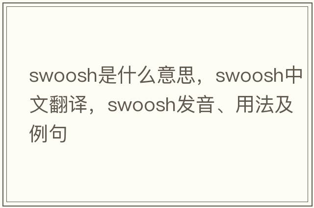 swoosh是什么意思，swoosh中文翻譯，swoosh發(fā)音、用法及例句