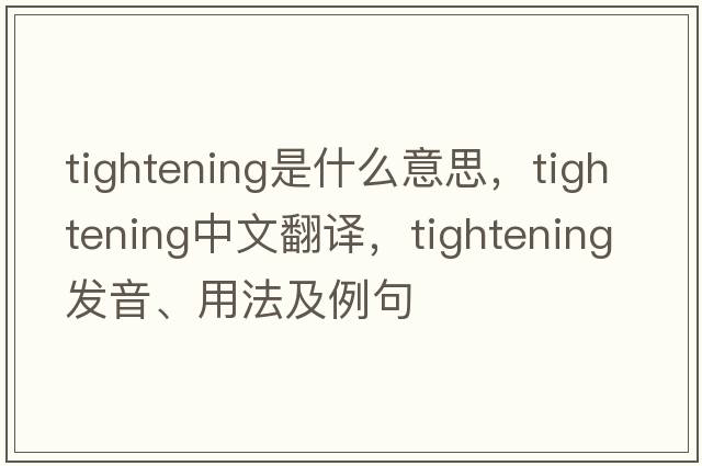 tightening是什么意思，tightening中文翻譯，tightening發(fā)音、用法及例句