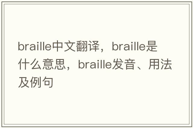 braille中文翻譯，braille是什么意思，braille發(fā)音、用法及例句