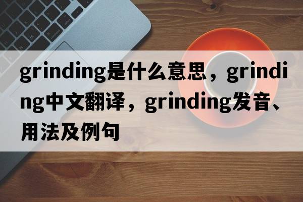 grinding是什么意思，grinding中文翻譯，grinding發(fā)音、用法及例句
