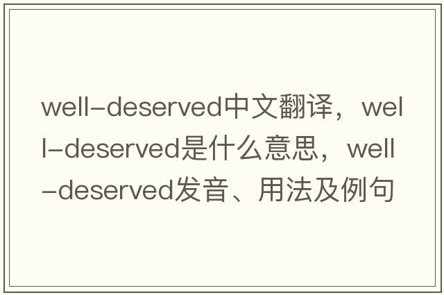well-deserved中文翻譯，well-deserved是什么意思，well-deserved發(fā)音、用法及例句