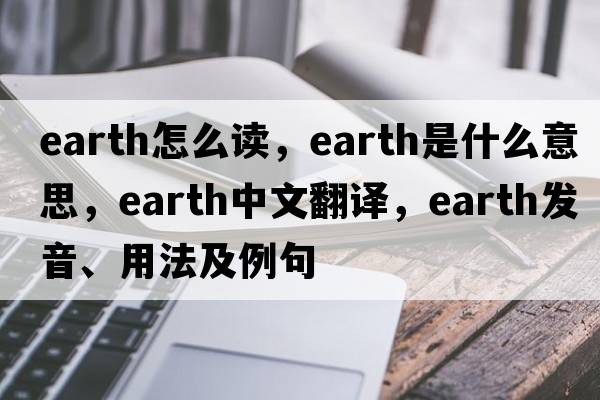 earth怎么讀，earth是什么意思，earth中文翻譯，earth發(fā)音、用法及例句
