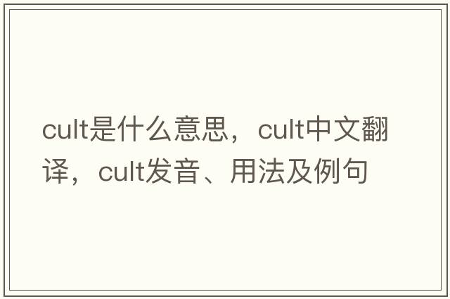 cult是什么意思，cult中文翻譯，cult發(fā)音、用法及例句