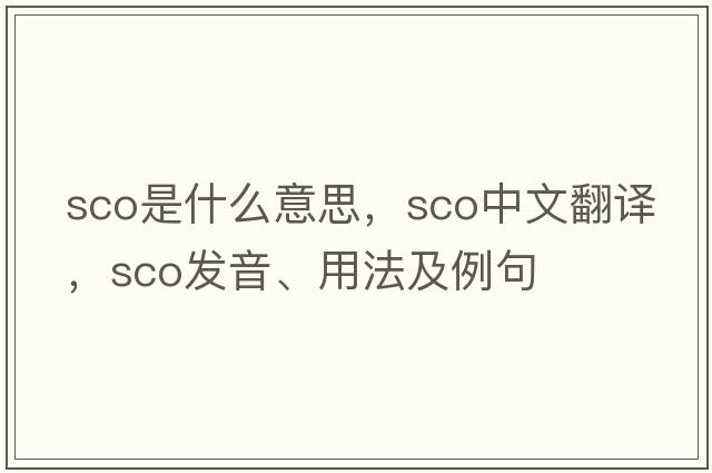 sco是什么意思，sco中文翻譯，sco發(fā)音、用法及例句