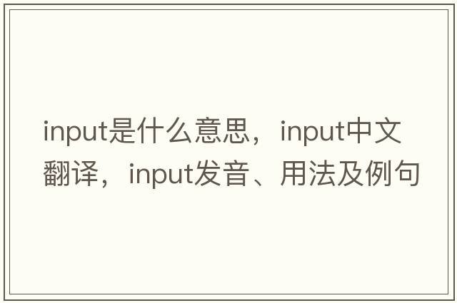 input是什么意思，input中文翻譯，input發(fā)音、用法及例句