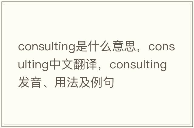consulting是什么意思，consulting中文翻譯，consulting發(fā)音、用法及例句