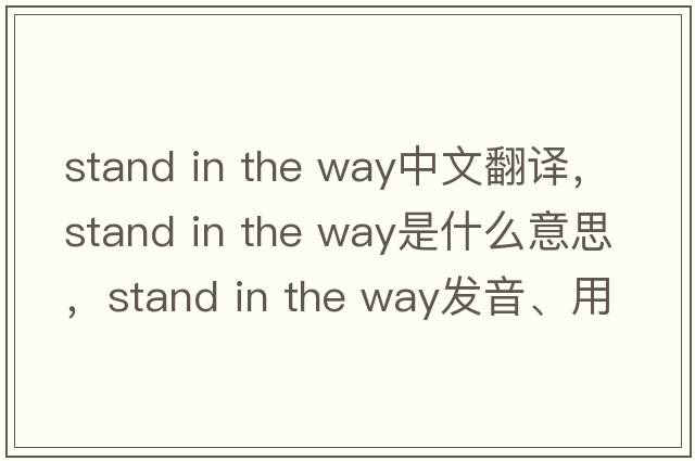 stand in the way中文翻譯，stand in the way是什么意思，stand in the way發(fā)音、用法及例句