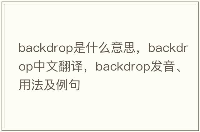 backdrop是什么意思，backdrop中文翻譯，backdrop發(fā)音、用法及例句