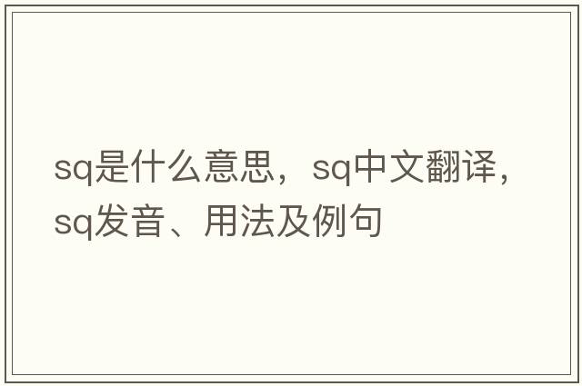 sq是什么意思，sq中文翻譯，sq發(fā)音、用法及例句