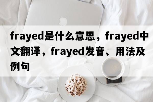 frayed是什么意思，frayed中文翻譯，frayed發(fā)音、用法及例句