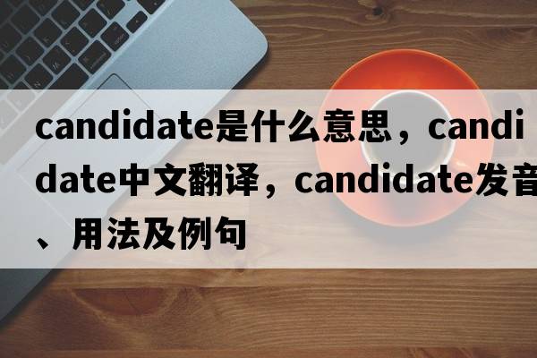 candidate是什么意思，candidate中文翻譯，candidate發(fā)音、用法及例句