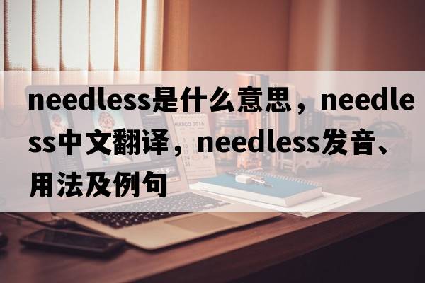 needless是什么意思，needless中文翻譯，needless發(fā)音、用法及例句
