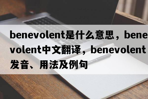 benevolent是什么意思，benevolent中文翻譯，benevolent發(fā)音、用法及例句