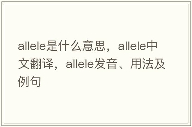 allele是什么意思，allele中文翻譯，allele發(fā)音、用法及例句