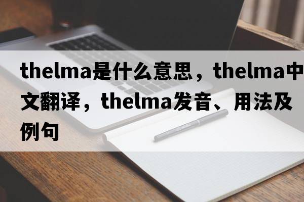 thelma是什么意思，thelma中文翻譯，thelma發(fā)音、用法及例句