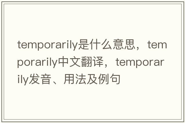 temporarily是什么意思，temporarily中文翻譯，temporarily發(fā)音、用法及例句
