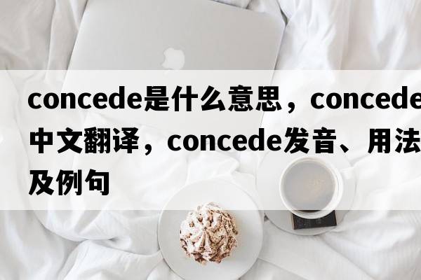concede是什么意思，concede中文翻譯，concede發(fā)音、用法及例句