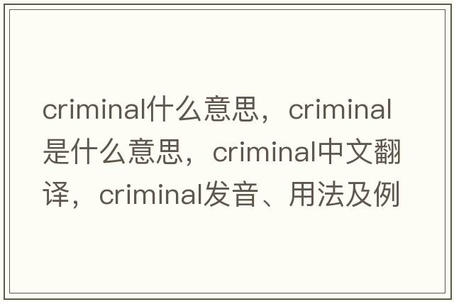 criminal什么意思，criminal是什么意思，criminal中文翻譯，criminal發(fā)音、用法及例句