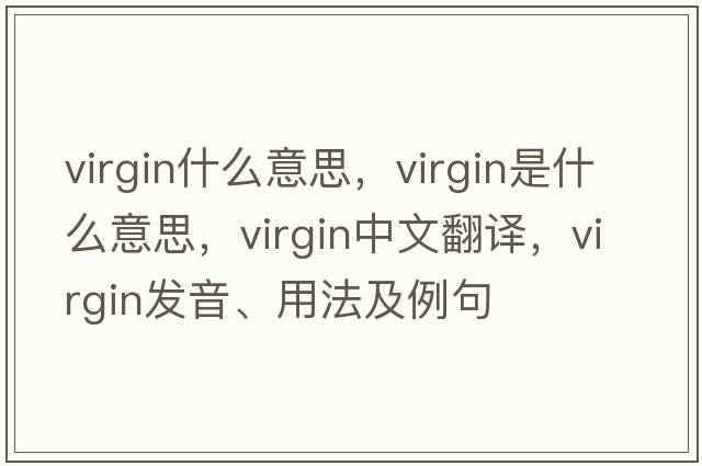 virgin什么意思，virgin是什么意思，virgin中文翻譯，virgin發(fā)音、用法及例句