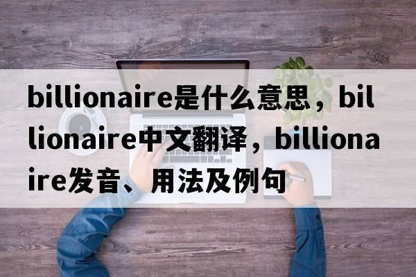 billionaire是什么意思，billionaire中文翻譯，billionaire發(fā)音、用法及例句