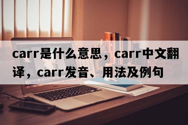 Carr是什么意思，Carr中文翻譯，Carr發(fā)音、用法及例句