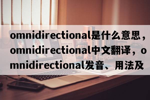 omnidirectional是什么意思，omnidirectional中文翻譯，omnidirectional發(fā)音、用法及例句