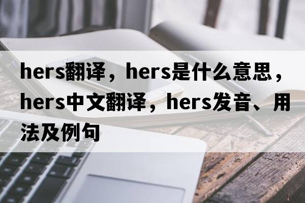 hers翻譯，hers是什么意思，hers中文翻譯，hers發(fā)音、用法及例句
