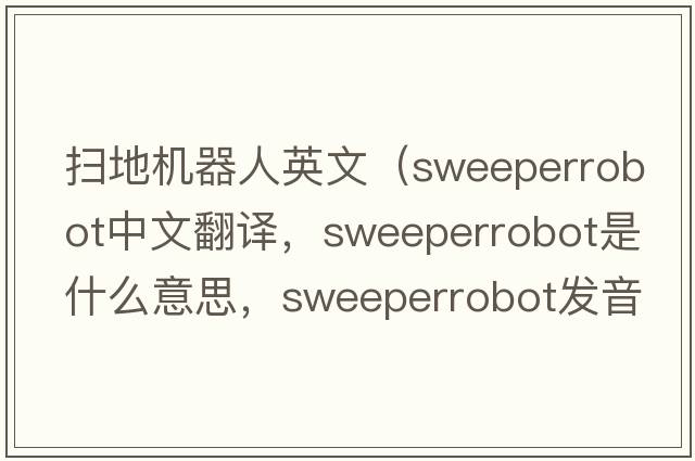 掃地機(jī)器人英文（sweeperrobot中文翻譯，sweeperrobot是什么意思，sweeperrobot發(fā)音、用法及例句）