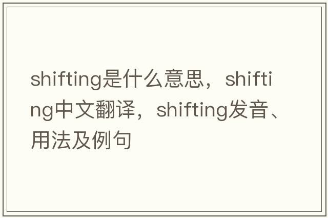 shifting是什么意思，shifting中文翻譯，shifting發(fā)音、用法及例句