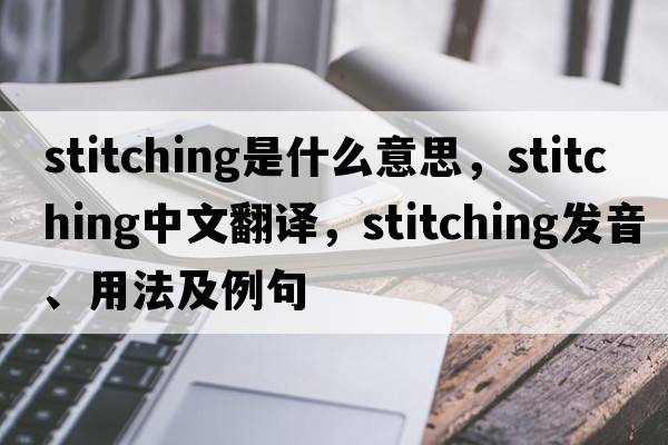stitching是什么意思，stitching中文翻譯，stitching發(fā)音、用法及例句