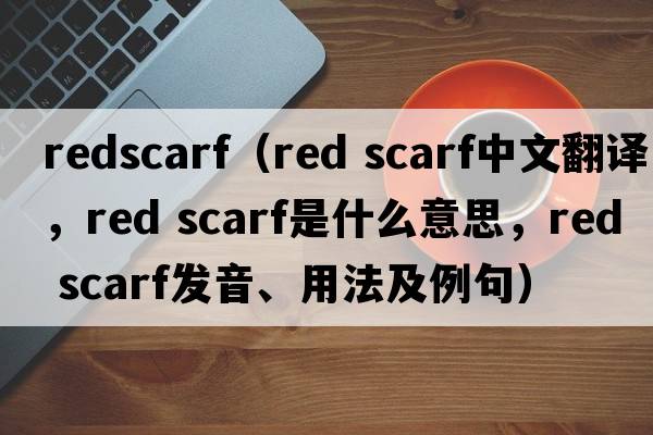 redscarf（red scarf中文翻譯，red scarf是什么意思，red scarf發(fā)音、用法及例句）