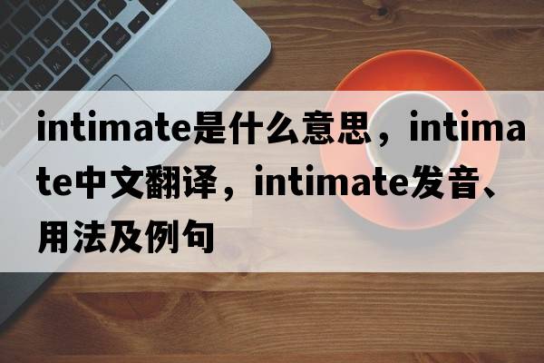 intimate是什么意思，intimate中文翻譯，intimate發(fā)音、用法及例句