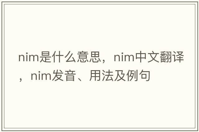 nim是什么意思，nim中文翻譯，nim發(fā)音、用法及例句