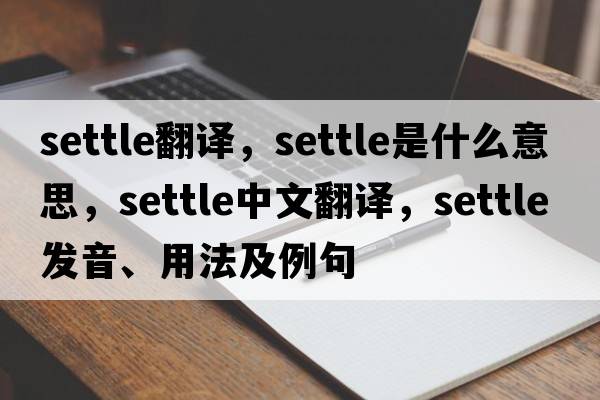 settle翻譯，settle是什么意思，settle中文翻譯，settle發(fā)音、用法及例句