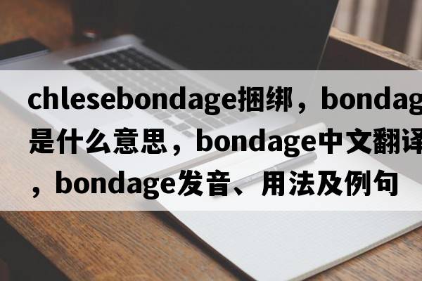 chlesebondage捆綁，bondage是什么意思，bondage中文翻譯，bondage發(fā)音、用法及例句