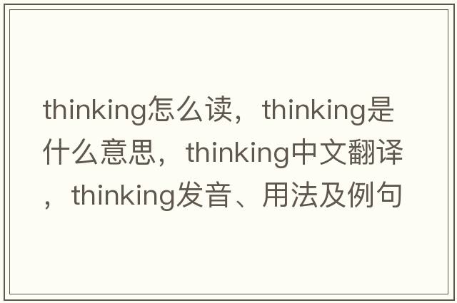 thinking怎么讀，thinking是什么意思，thinking中文翻譯，thinking發(fā)音、用法及例句