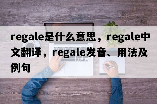 regale是什么意思，regale中文翻譯，regale發(fā)音、用法及例句