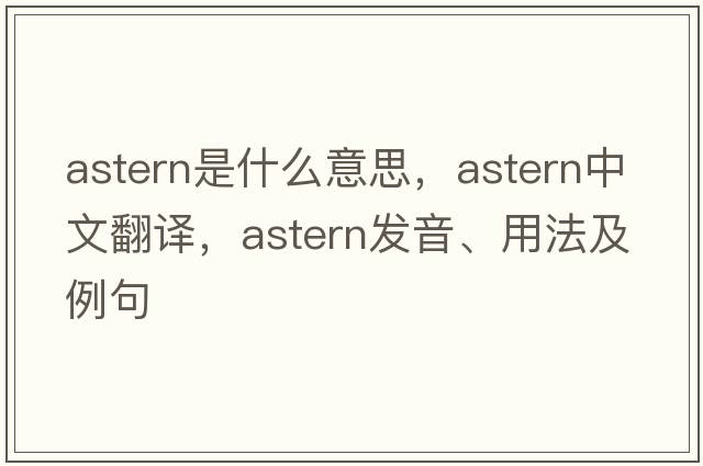 astern是什么意思，astern中文翻譯，astern發(fā)音、用法及例句