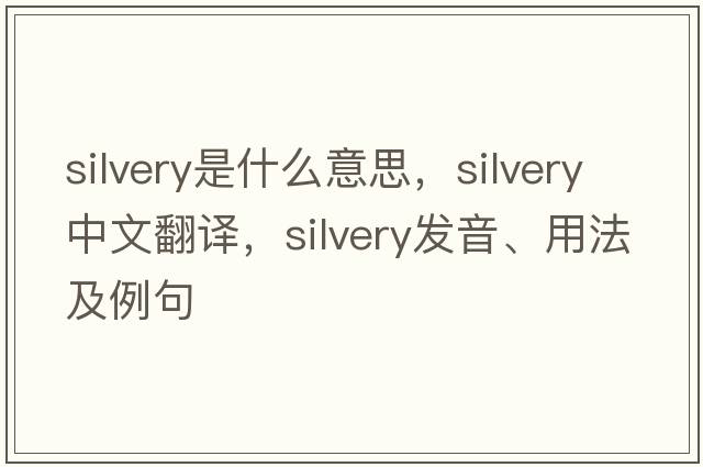 silvery是什么意思，silvery中文翻譯，silvery發(fā)音、用法及例句