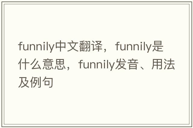 funnily中文翻譯，funnily是什么意思，funnily發(fā)音、用法及例句