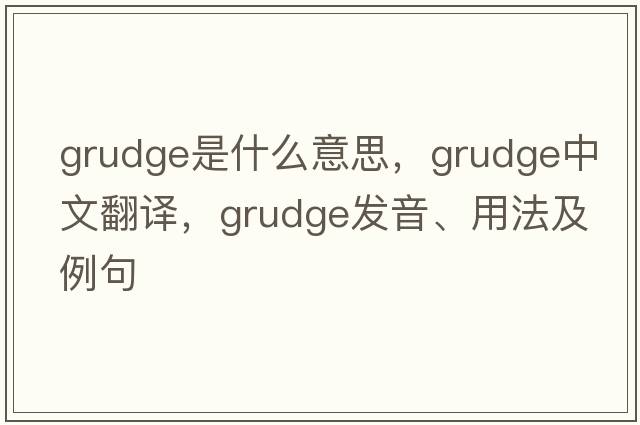 grudge是什么意思，grudge中文翻譯，grudge發(fā)音、用法及例句